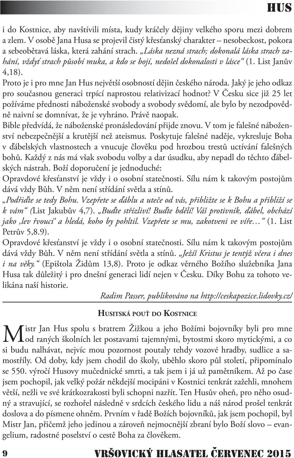 Láska nezná strach; dokonalá láska strach zahání, vždyť strach působí muka, a kdo se bojí, nedošel dokonalosti v lásce (1. List Janův 4,18).