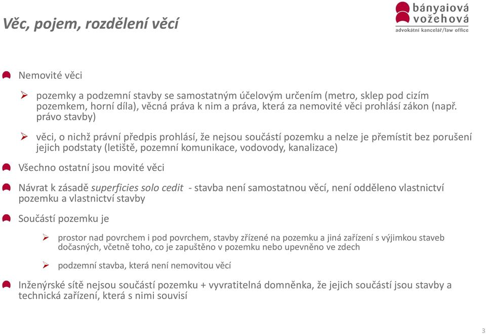 právo stavby) věci, o nichž právní předpis prohlásí, že nejsou součástí pozemku a nelze je přemístit bez porušení jejich podstaty (letiště, pozemní komunikace, vodovody, kanalizace) Všechno ostatní