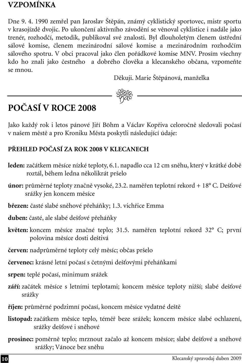 Byl dlouholetým členem ústřední sálové komise, členem mezinárodní sálové komise a mezinárodním rozhodčím sálového spotru. V obci pracoval jako člen pořádkové komise MNV.