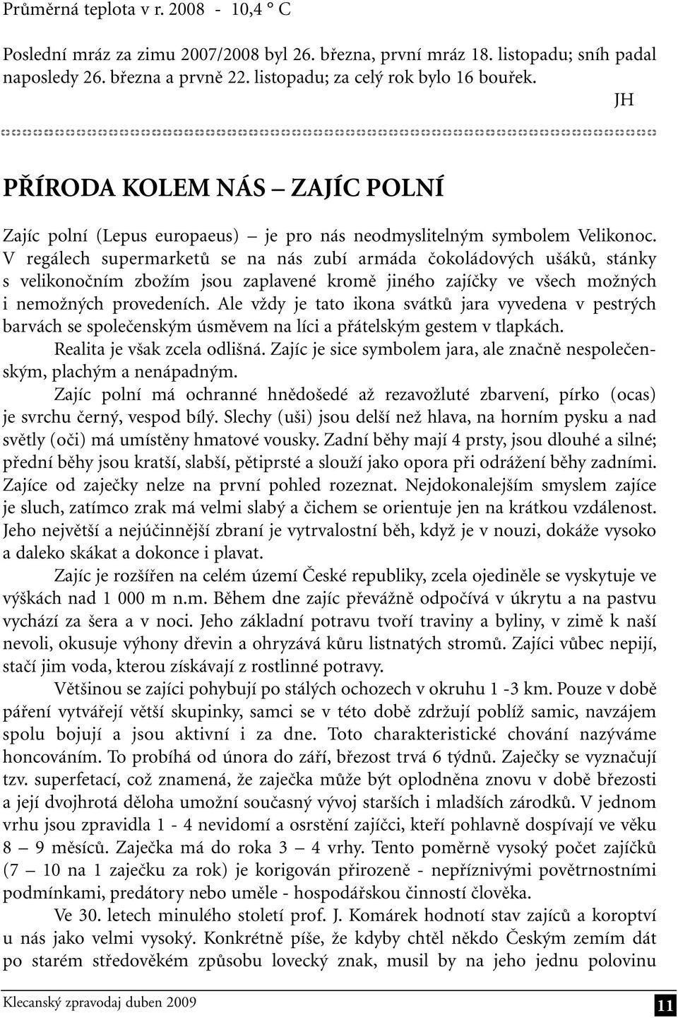 V regálech supermarketů se na nás zubí armáda čokoládových ušáků, stánky s velikonočním zbožím jsou zaplavené kromě jiného zajíčky ve všech možných i nemožných provedeních.