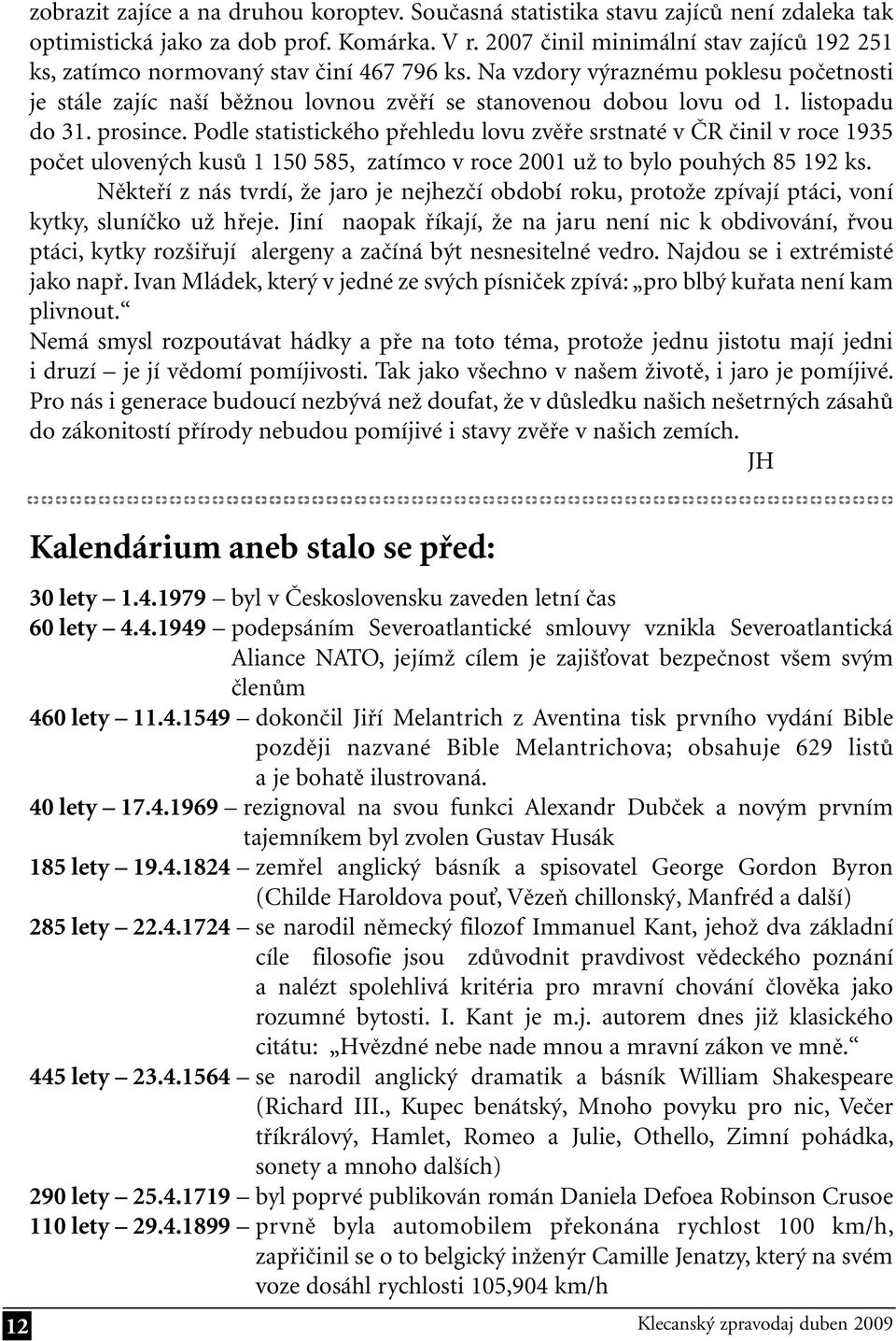 listopadu do 31. prosince. Podle statistického přehledu lovu zvěře srstnaté v ČR činil v roce 1935 počet ulovených kusů 1 150 585, zatímco v roce 2001 už to bylo pouhých 85 192 ks.