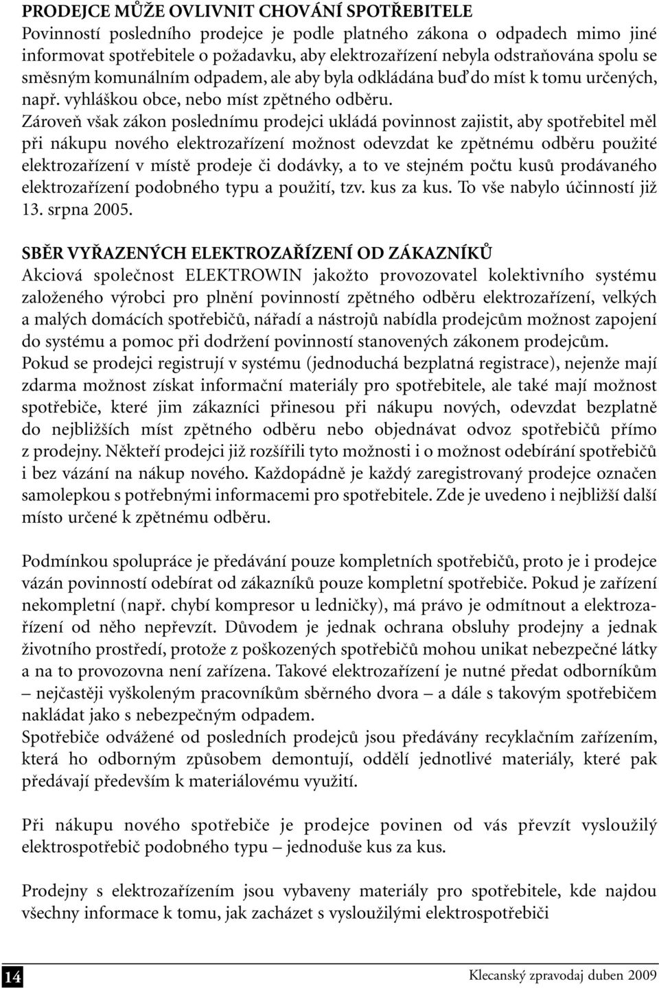 Zároveň však zákon poslednímu prodejci ukládá povinnost zajistit, aby spotřebitel měl při nákupu nového elektrozařízení možnost odevzdat ke zpětnému odběru použité elektrozařízení v místě prodeje či