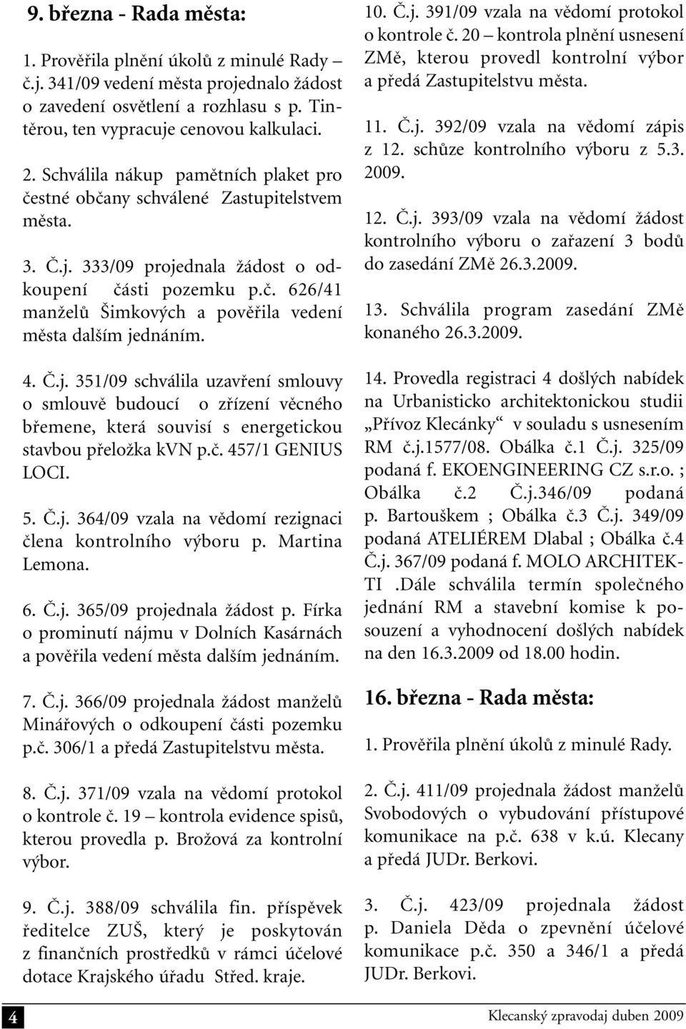 4. Č.j. 351/09 schválila uzavření smlouvy o smlouvě budoucí o zřízení věcného břemene, která souvisí s energetickou stavbou přeložka kvn p.č. 457/1 GENIUS LOCI. 5. Č.j. 364/09 vzala na vědomí rezignaci člena kontrolního výboru p.