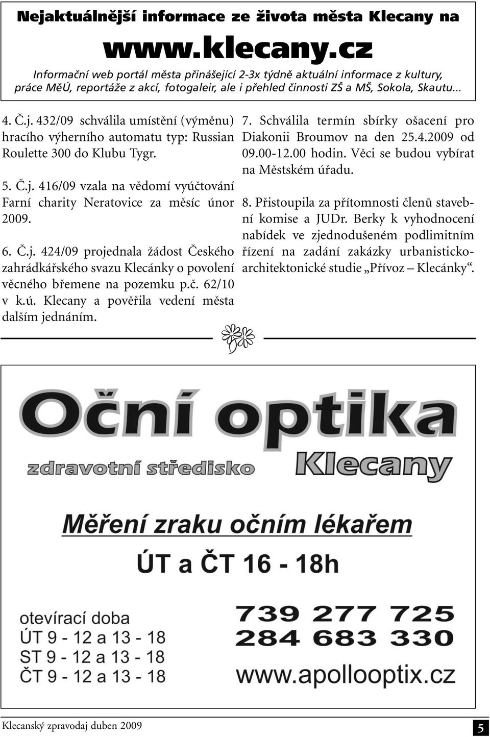 5. Č.j. 416/09 vzala na vědomí vyúčtování Farní charity Neratovice za měsíc únor 2009. 6. Č.j. 424/09 projednala žádost Českého zahrádkářského svazu Klecánky o povolení věcného břemene na pozemku p.č. 62/10 v k.