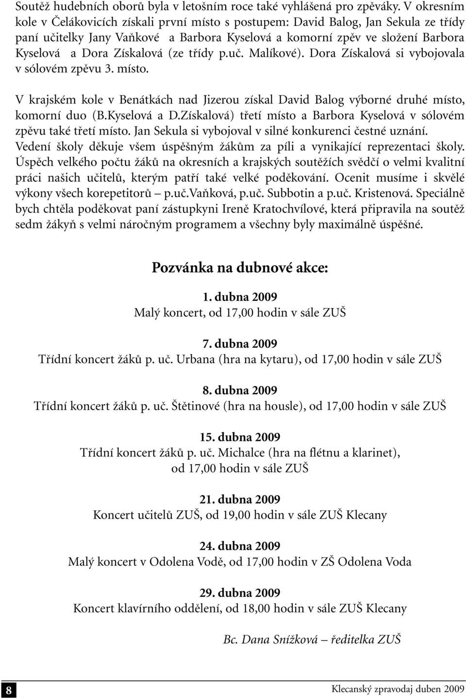 Získalová (ze třídy p.uč. Malíkové). Dora Získalová si vybojovala v sólovém zpěvu 3. místo. V krajském kole v Benátkách nad Jizerou získal David Balog výborné druhé místo, komorní duo (B.Kyselová a D.