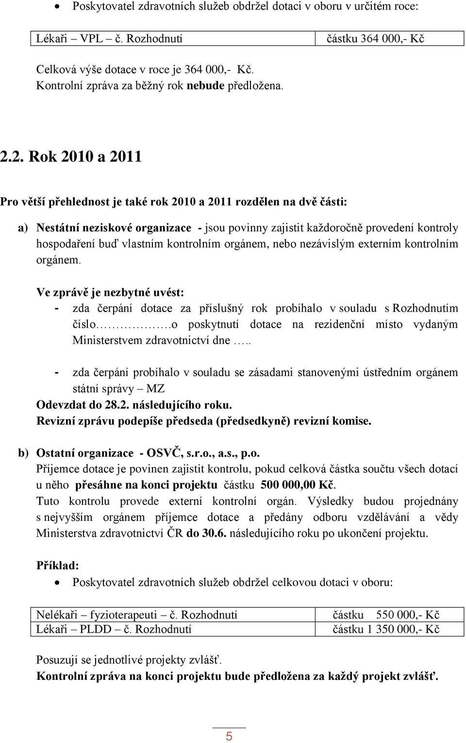 2. Rok 2010 a 2011 Pro větší přehlednost je také rok 2010 a 2011 rozdělen na dvě části: a) Nestátní neziskové organizace - jsou povinny zajistit každoročně provedení kontroly hospodaření buď vlastním