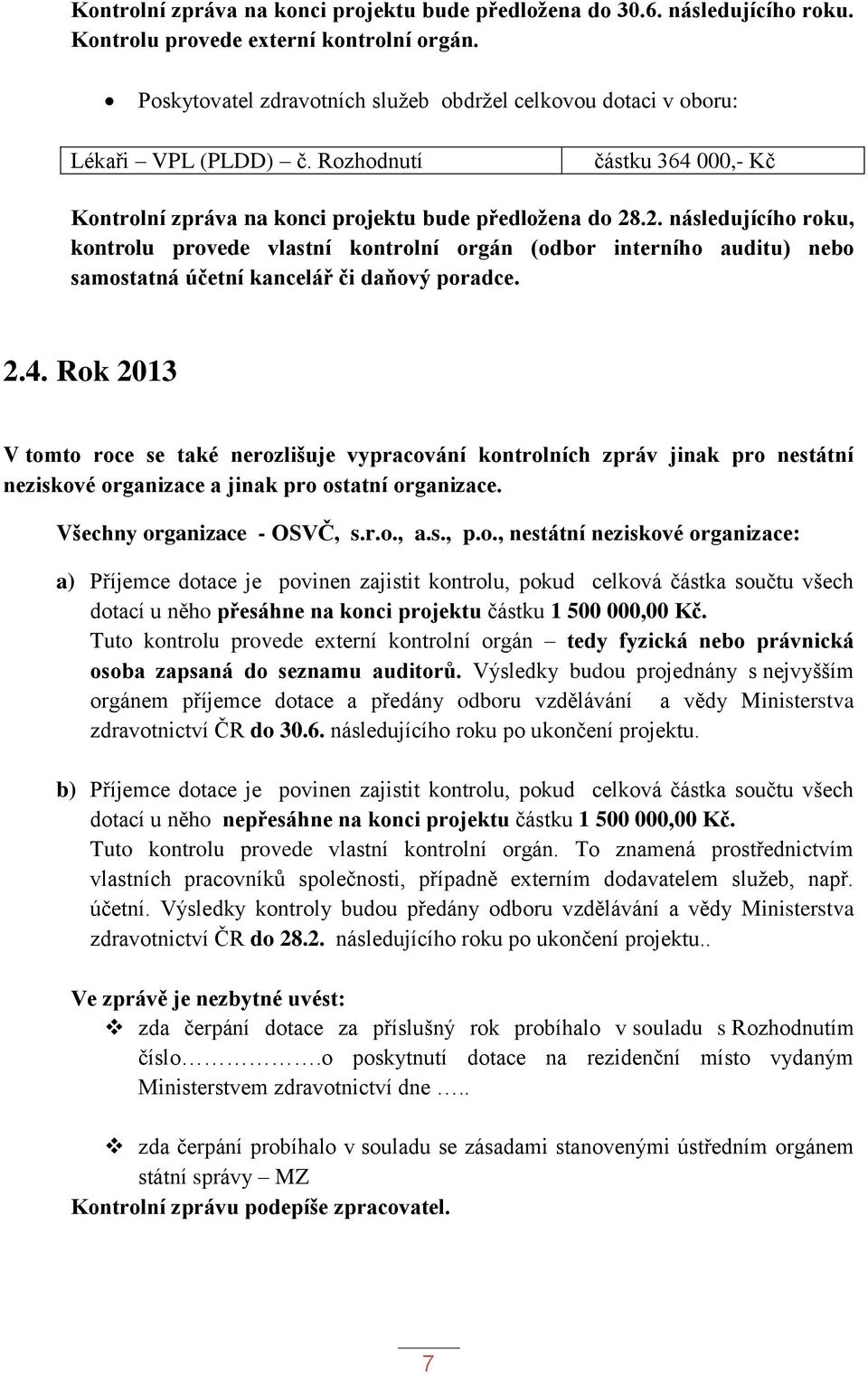 .2. následujícího roku, kontrolu provede vlastní kontrolní orgán (odbor interního auditu) nebo samostatná účetní kancelář či daňový poradce. 2.4.