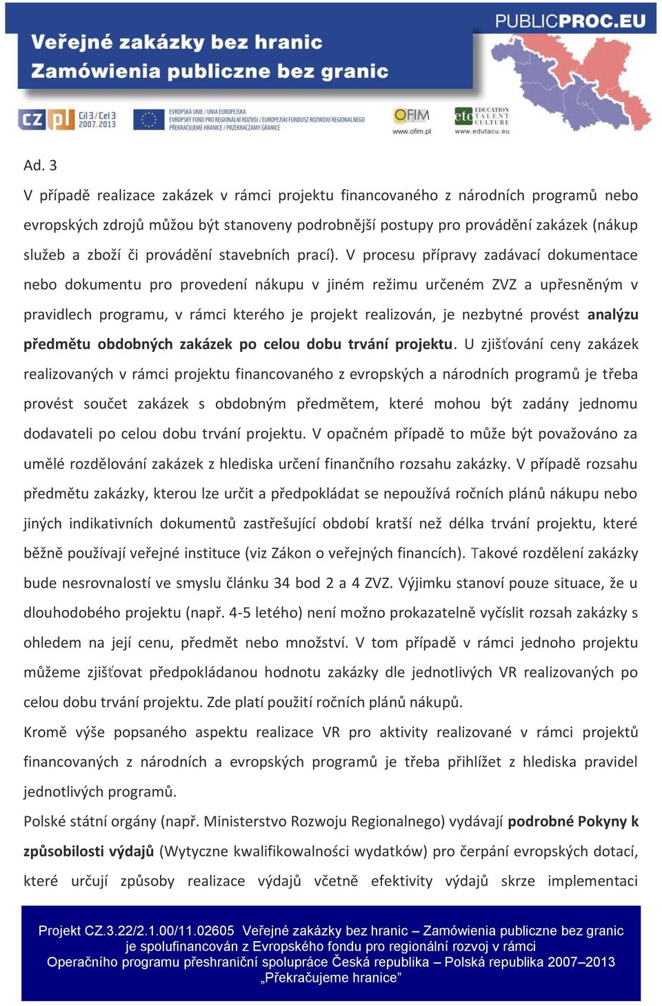 V procesu přípravy zadávací dokumentace nebo dokumentu pro provedení nákupu v jiném režimu určeném ZVZ a upřesněným v pravidlech programu, v rámci kterého je projekt realizován, je nezbytné provést