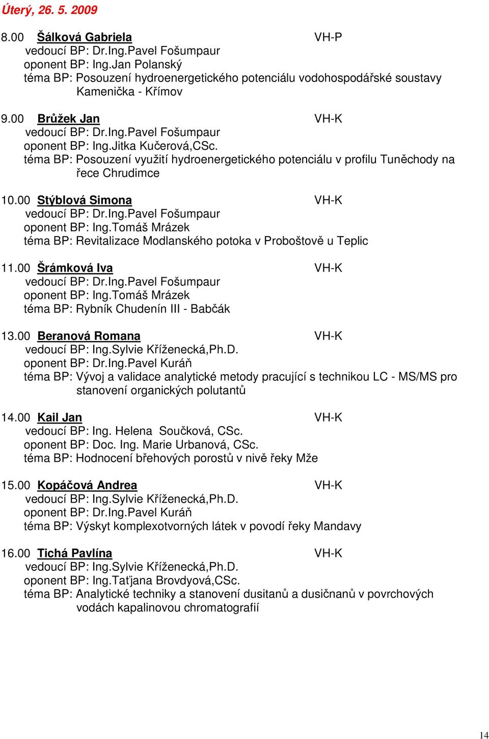 téma BP: Posouzení využití hydroenergetického potenciálu v profilu Tuněchody na řece Chrudimce 10.00 Stýblová Simona VH-K vedoucí BP: Dr.Ing.Pavel Fošumpaur oponent BP: Ing.