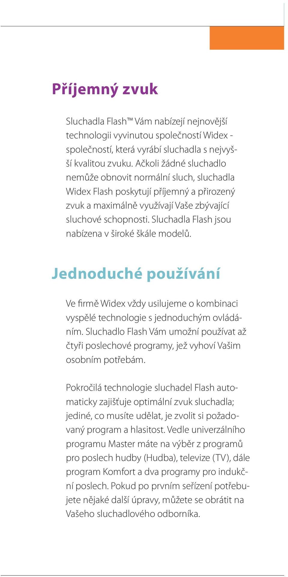 Sluchadla Flash jsou nabízena v široké škále modelů. Jednoduché používání Ve firmě Widex vždy usilujeme o kombinaci vyspělé technologie s jednoduchým ovládáním.