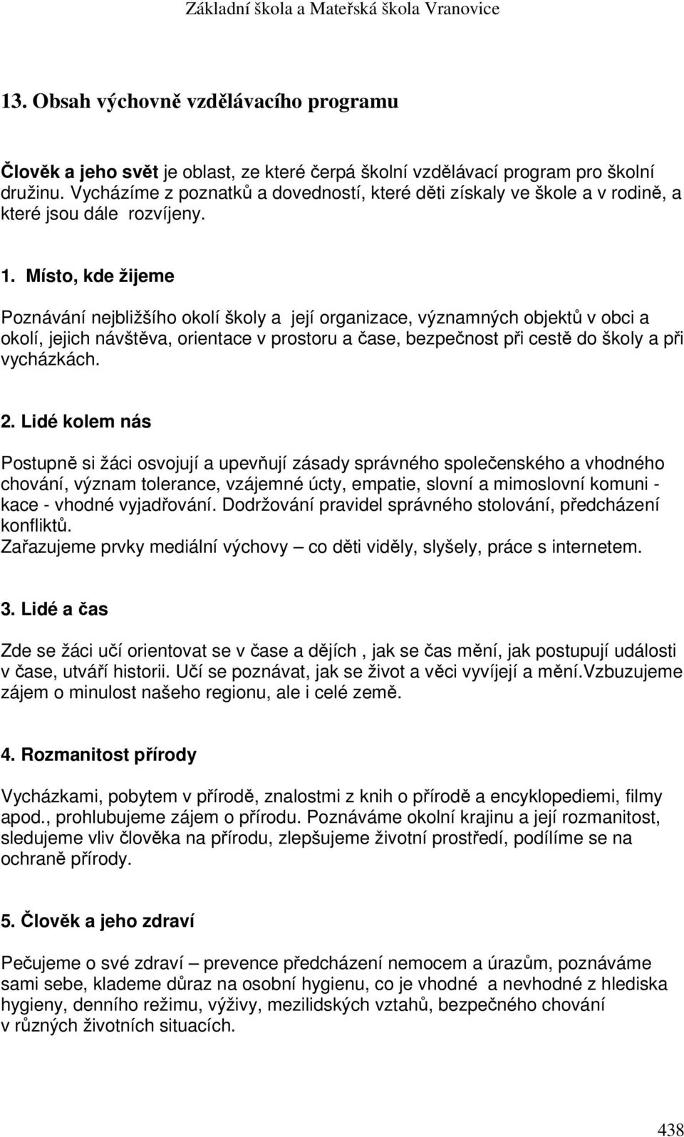 Místo, kde žijeme Poznávání nejbližšího okolí školy a její organizace, významných objektů v obci a okolí, jejich návštěva, orientace v prostoru a čase, bezpečnost při cestě do školy a při vycházkách.