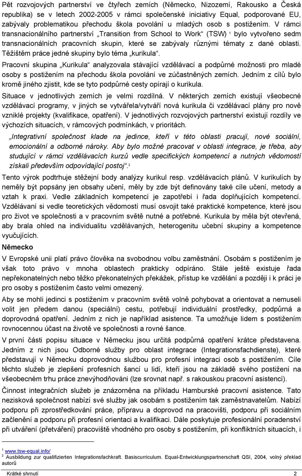 V rámci transnacionálního partnerství Transition from School to Work (TSW) 1 bylo vytvořeno sedm transnacionálních pracovních skupin, které se zabývaly různými tématy z dané oblasti.