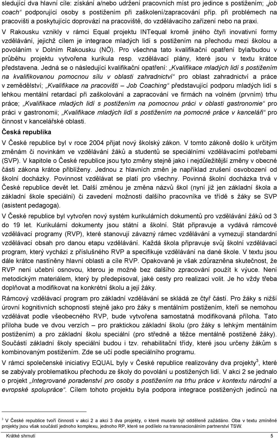 V Rakousku vznikly v rámci Equal projektu INTequal kromě jiného čtyři inovativní formy vzdělávání, jejichž cílem je integrace mladých lidí s postižením na přechodu mezi školou a povoláním v Dolním