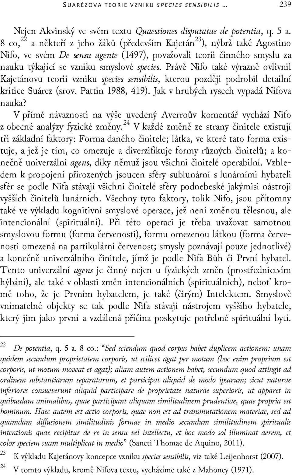 Právě Nifo také výrazně ovlivnil Kajetánovu teorii vzniku species sensibilis, kterou později podrobil detailní kritice Suárez (srov. Pattin 1988, 419). Jak v hrubých rysech vypadá Nifova nauka?