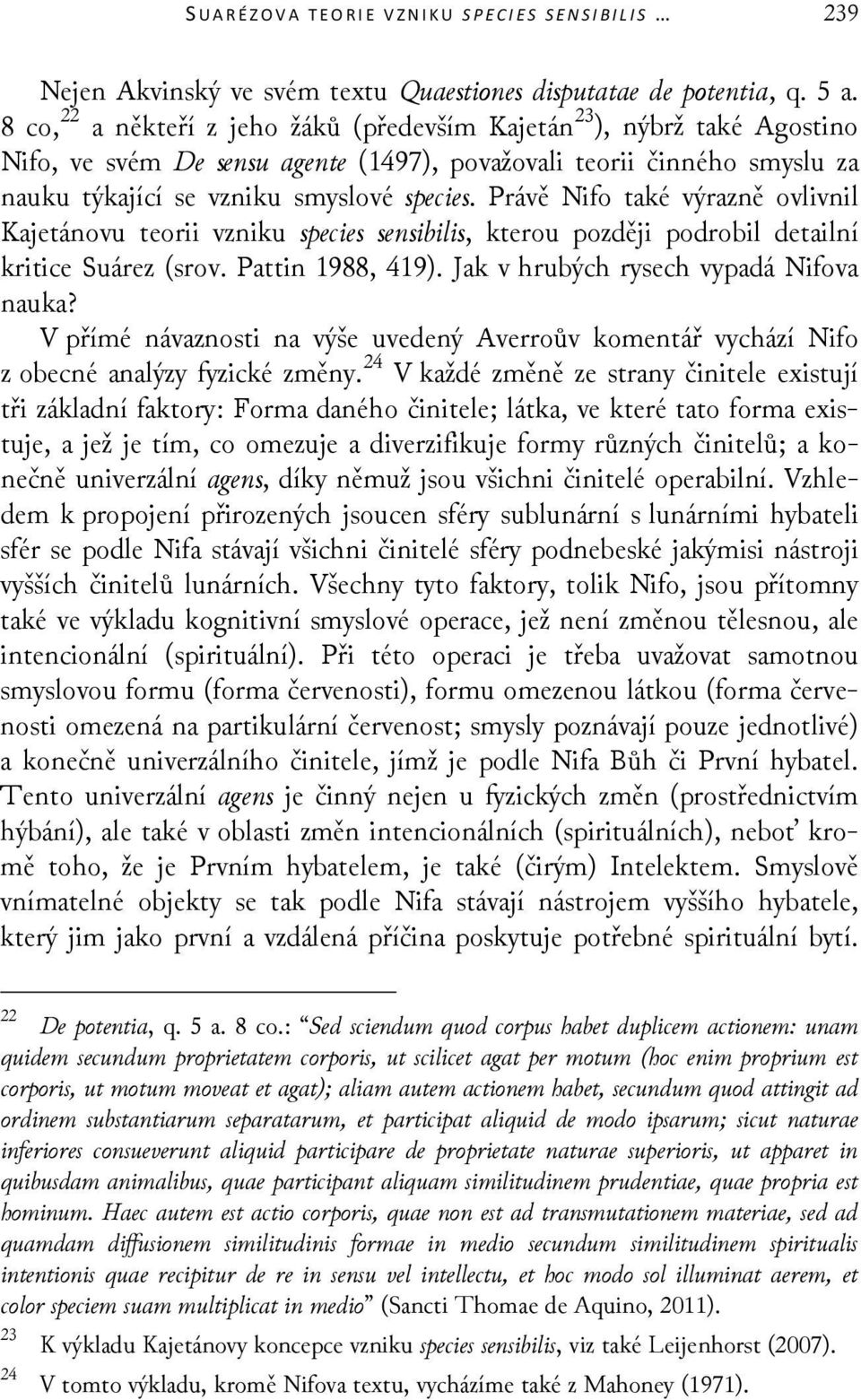 Právě Nifo také výrazně ovlivnil Kajetánovu teorii vzniku species sensibilis, kterou později podrobil detailní kritice Suárez (srov. Pattin 1988, 419). Jak v hrubých rysech vypadá Nifova nauka?