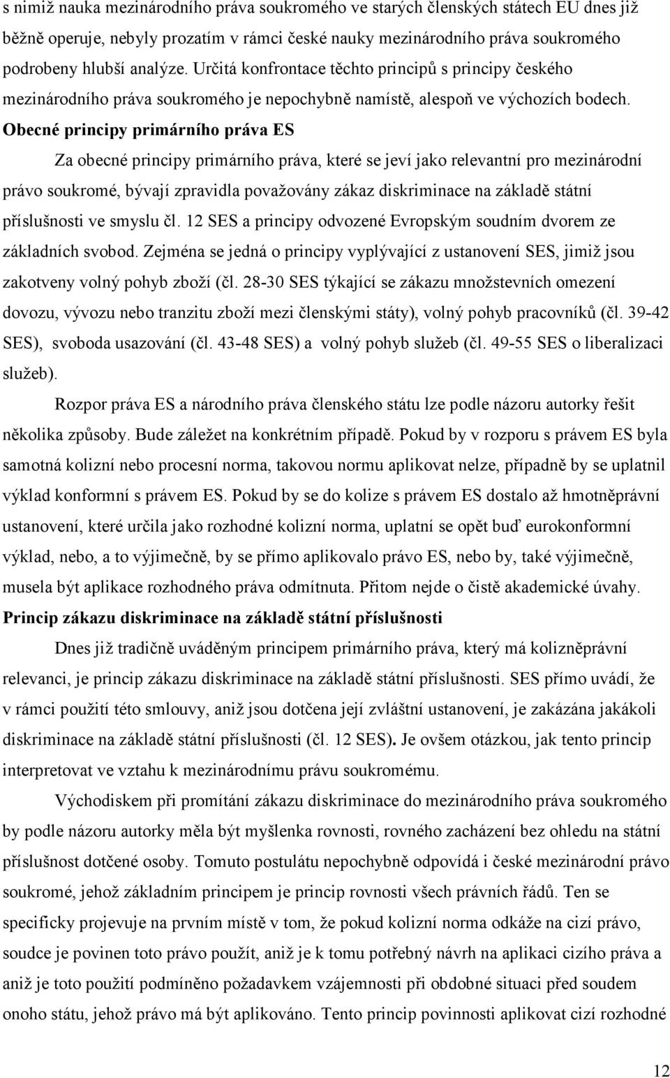 Obecné principy primárního práva ES Za obecné principy primárního práva, které se jeví jako relevantní pro mezinárodní právo soukromé, bývají zpravidla považovány zákaz diskriminace na základě státní