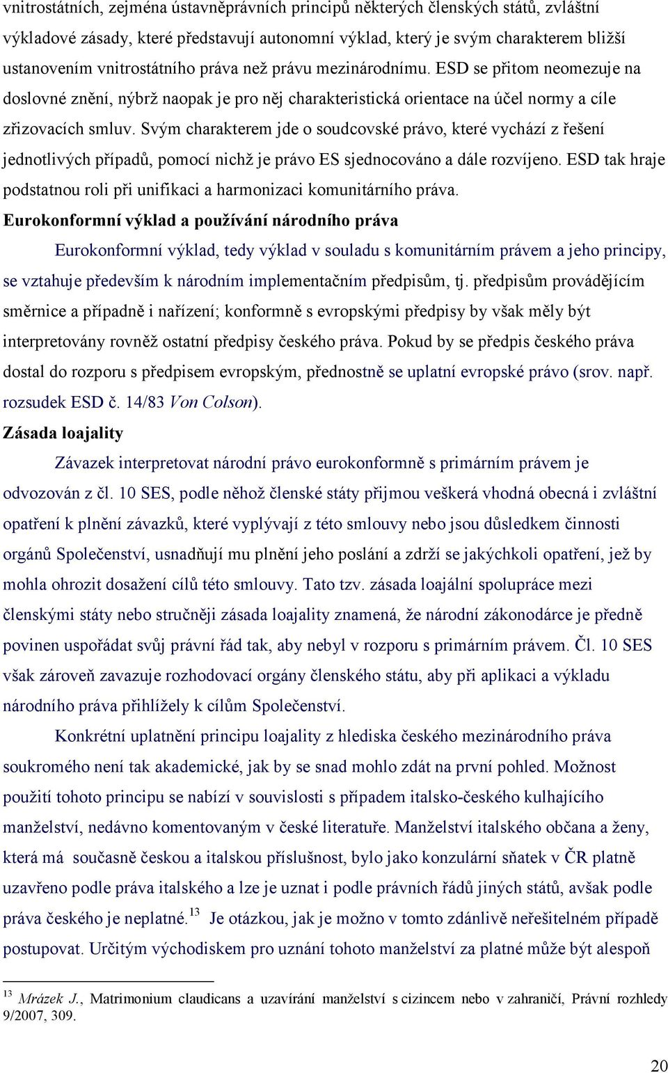 Svým charakterem jde o soudcovské právo, které vychází z řešení jednotlivých případů, pomocí nichž je právo ES sjednocováno a dále rozvíjeno.