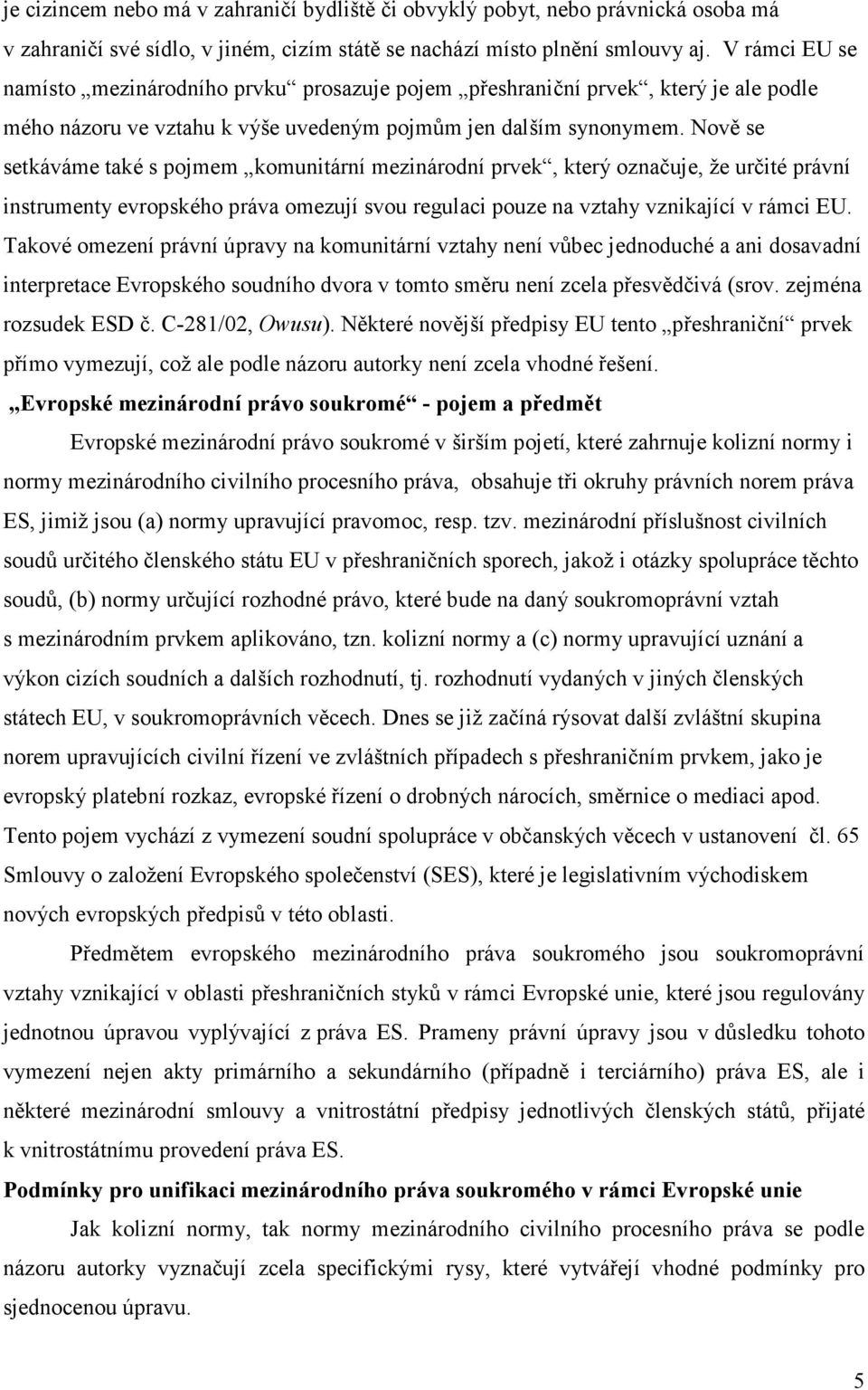 Nově se setkáváme také s pojmem komunitární mezinárodní prvek, který označuje, že určité právní instrumenty evropského práva omezují svou regulaci pouze na vztahy vznikající v rámci EU.