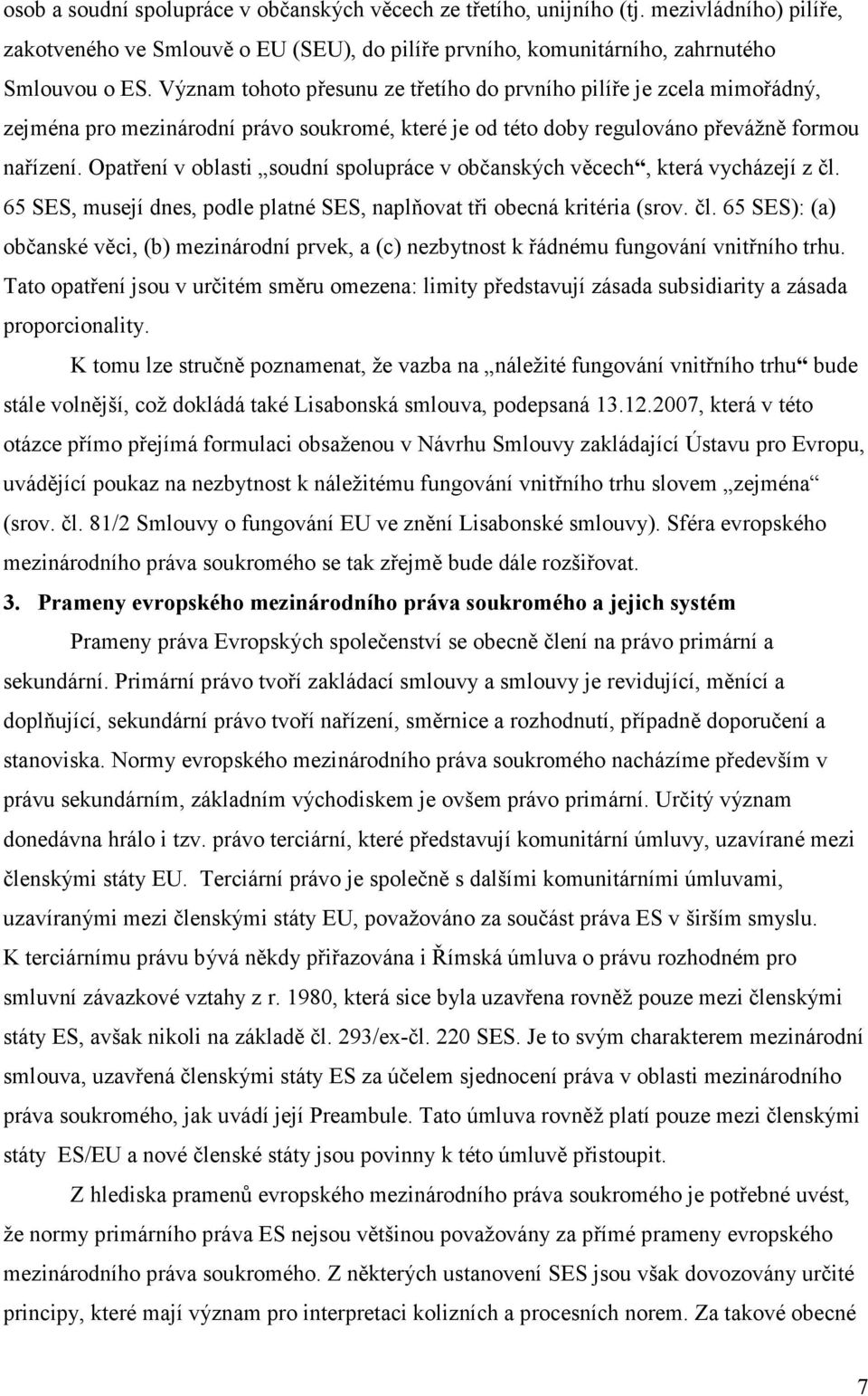 Opatření v oblasti soudní spolupráce v občanských věcech, která vycházejí z čl. 65 SES, musejí dnes, podle platné SES, naplňovat tři obecná kritéria (srov. čl. 65 SES): (a) občanské věci, (b) mezinárodní prvek, a (c) nezbytnost k řádnému fungování vnitřního trhu.