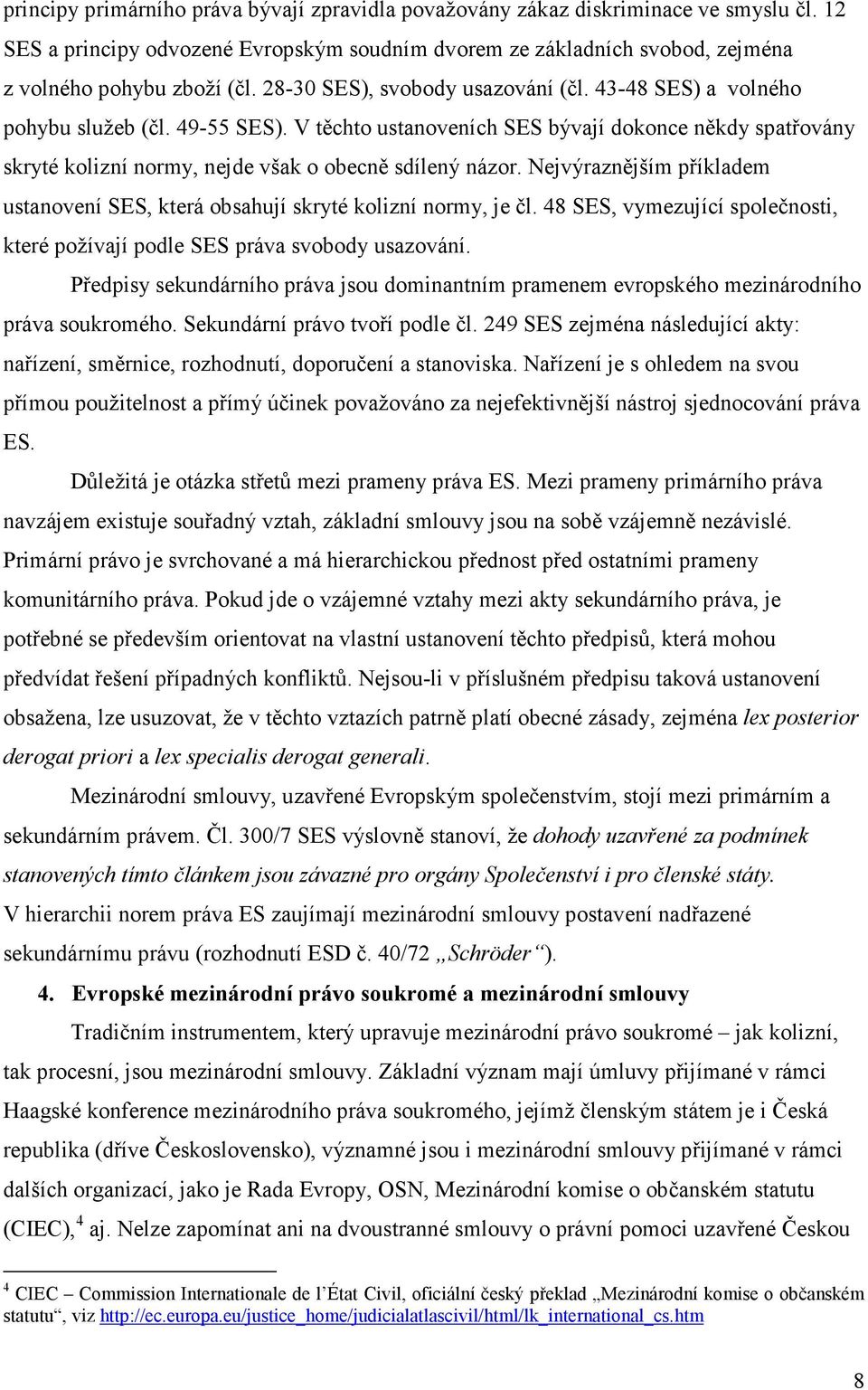 V těchto ustanoveních SES bývají dokonce někdy spatřovány skryté kolizní normy, nejde však o obecně sdílený názor. Nejvýraznějším příkladem ustanovení SES, která obsahují skryté kolizní normy, je čl.