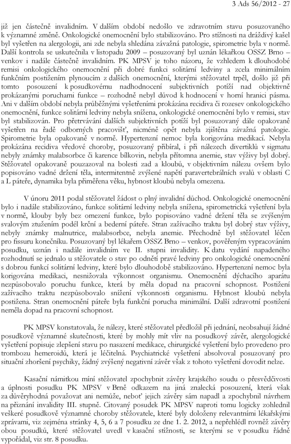 Další kontrola se uskutečnila v listopadu 2009 posuzovaný byl uznán lékařkou OSSZ Brno venkov i nadále částečně invalidním.