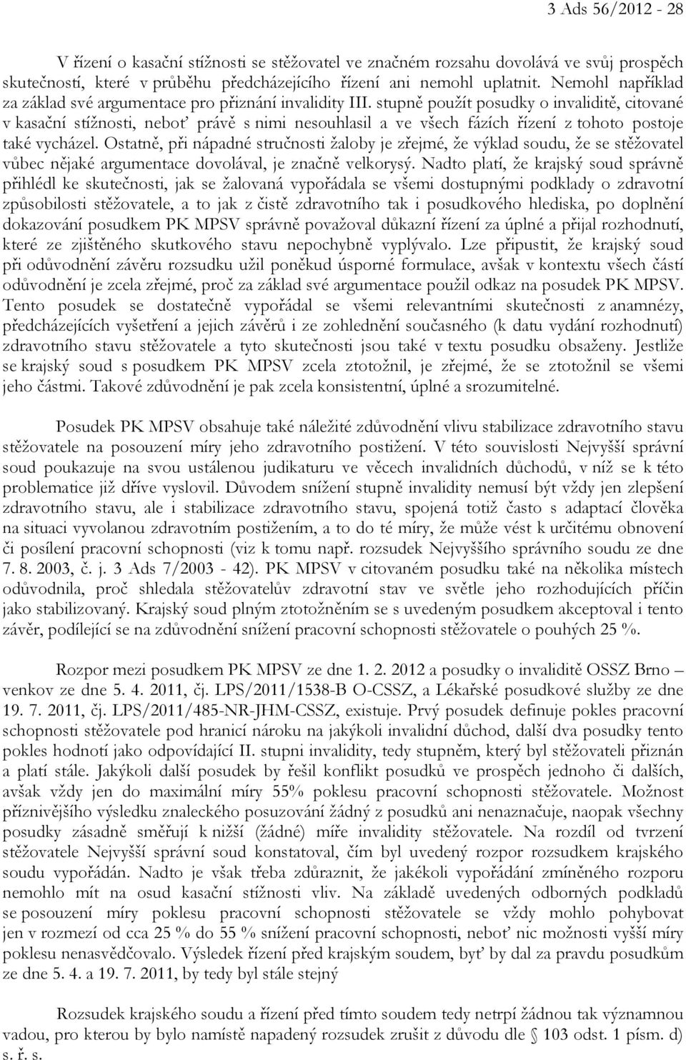 stupně použít posudky o invaliditě, citované v kasační stížnosti, neboť právě s nimi nesouhlasil a ve všech fázích řízení z tohoto postoje také vycházel.