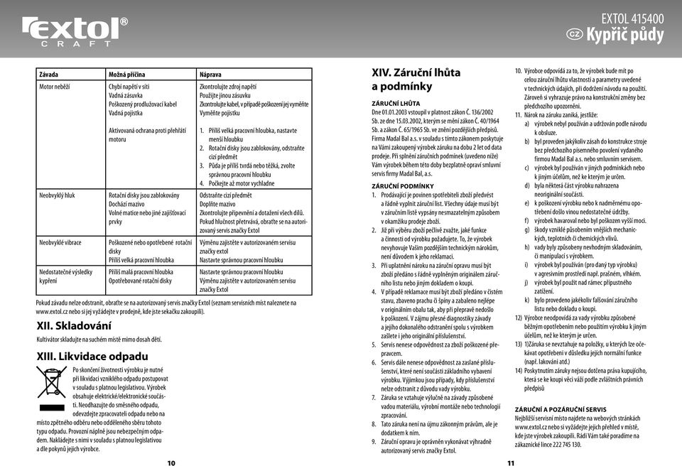 Skladování Aktivovaná ochrana proti přehřátí motoru Rotační disky jsou zablokovány Dochází mazivo Volné matice nebo jiné zajišťovací prvky Kultivátor skladujte na suchém místě mimo dosah dětí. XIII.