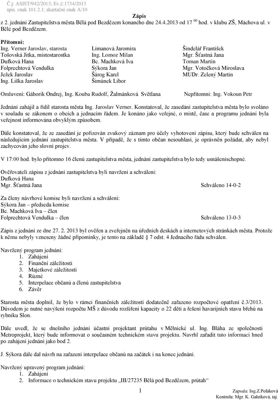 Machková Iva Toman Martin Folprechtová Vendulka Sýkora Jan Mgr. Votočková Miroslava Ježek Jaroslav Šárog Karel MUDr. Zelený Martin Ing. Liška Jaroslav Šimůnek Libor Omluveni: Gáborik Ondrej, Ing.