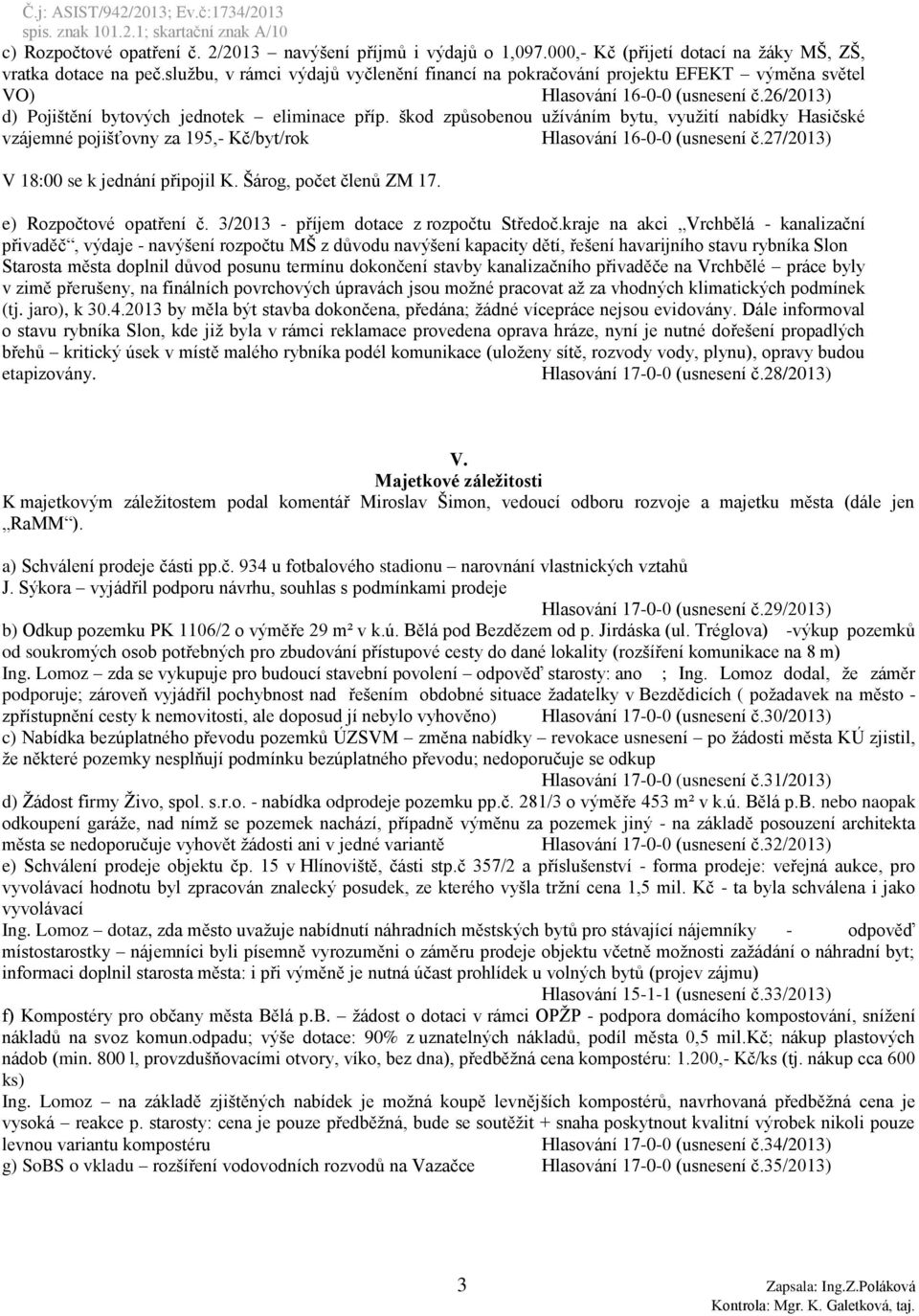 škod způsobenou užíváním bytu, využití nabídky Hasičské vzájemné pojišťovny za 195,- Kč/byt/rok Hlasování 16-0-0 (usnesení č.27/2013) V 18:00 se k jednání připojil K. Šárog, počet členů ZM 17.