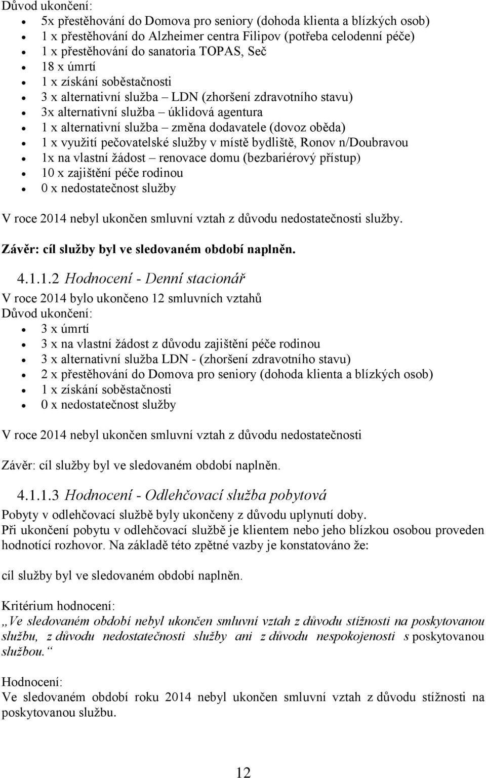 využití pečovatelské služby v místě bydliště, Ronov n/doubravou 1x na vlastní žádost renovace domu (bezbariérový přístup) 10 x zajištění péče rodinou 0 x nedostatečnost služby V roce 2014 nebyl