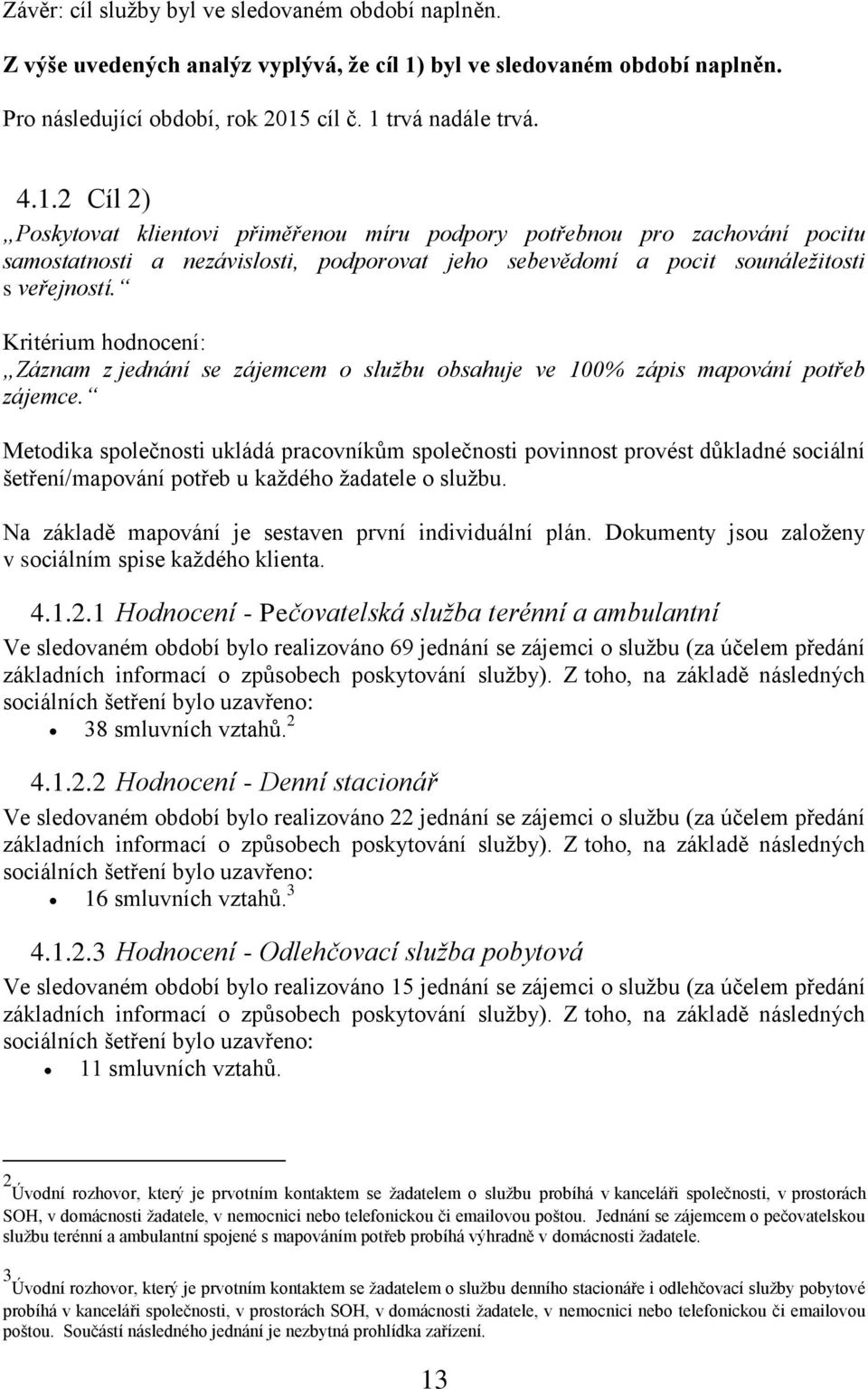 cíl č. 1 trvá nadále trvá. 4.1.2 Cíl 2) Poskytovat klientovi přiměřenou míru podpory potřebnou pro zachování pocitu samostatnosti a nezávislosti, podporovat jeho sebevědomí a pocit sounáležitosti s veřejností.