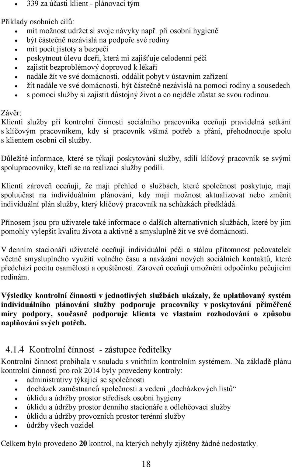 žít ve své domácnosti, oddálit pobyt v ústavním zařízení žít nadále ve své domácnosti, být částečně nezávislá na pomoci rodiny a sousedech s pomocí služby si zajistit důstojný život a co nejdéle