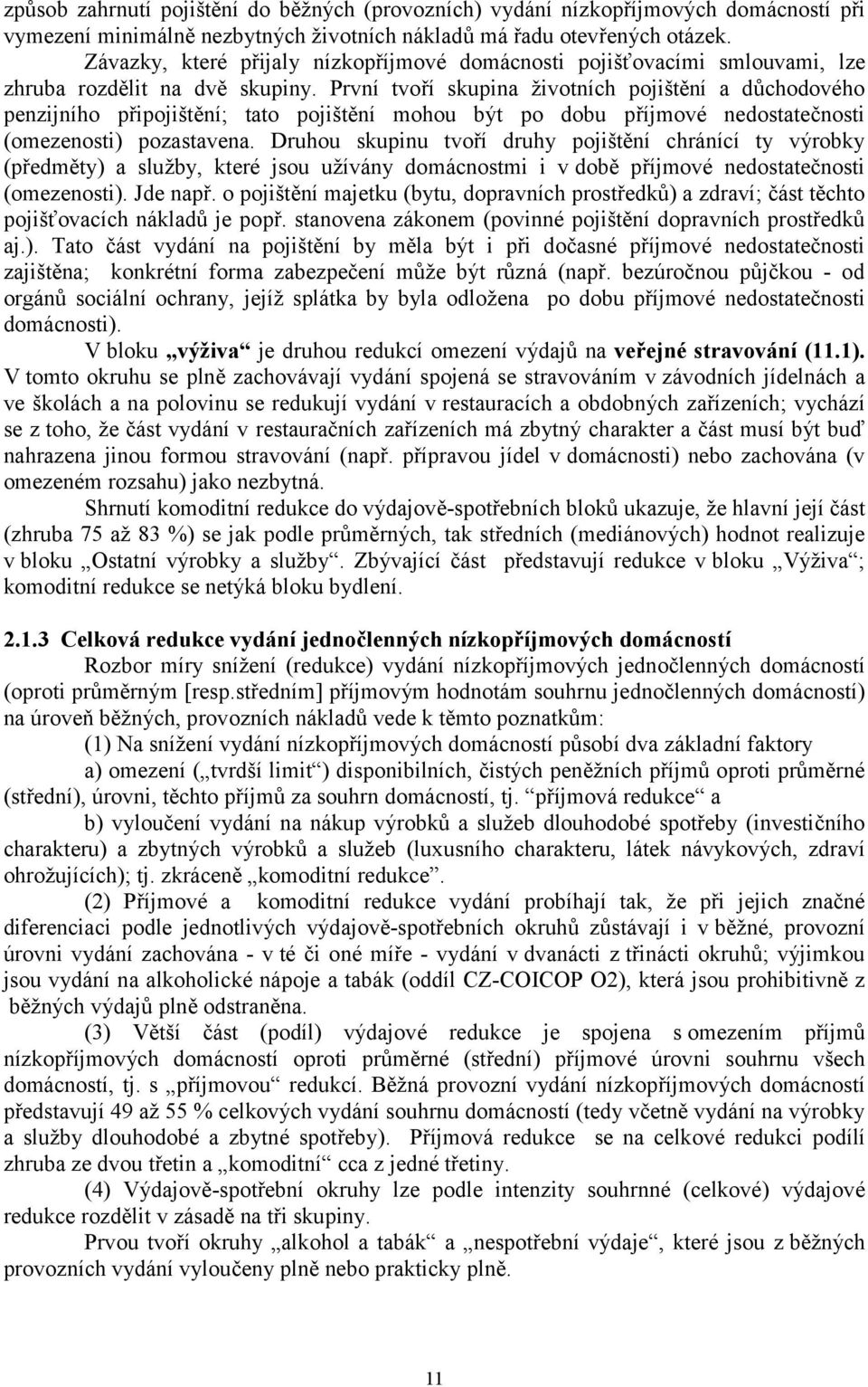 První tvoří skupina životních pojištění a důchodového penzijního připojištění; tato pojištění mohou být po dobu příjmové nedostatečnosti (omezenosti) pozastavena.