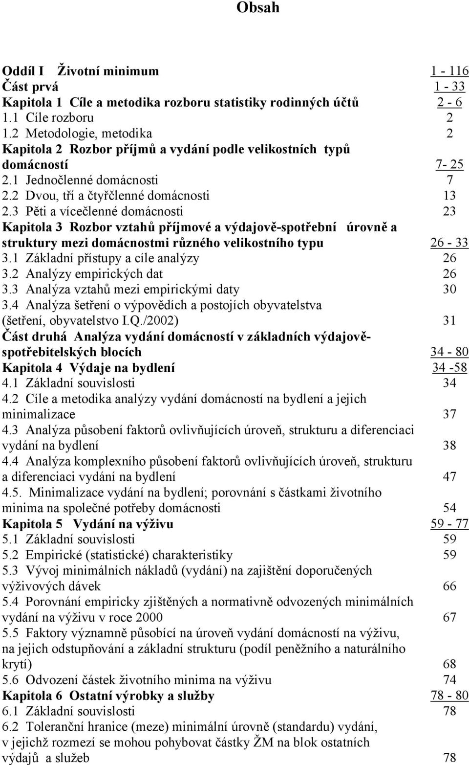 3 Pěti a vícečlenné domácnosti 23 Kapitola 3 Rozbor vztahů příjmové a výdajově-spotřební úrovně a struktury mezi domácnostmi různého velikostního typu 26-33 3.1 Základní přístupy a cíle analýzy 26 3.