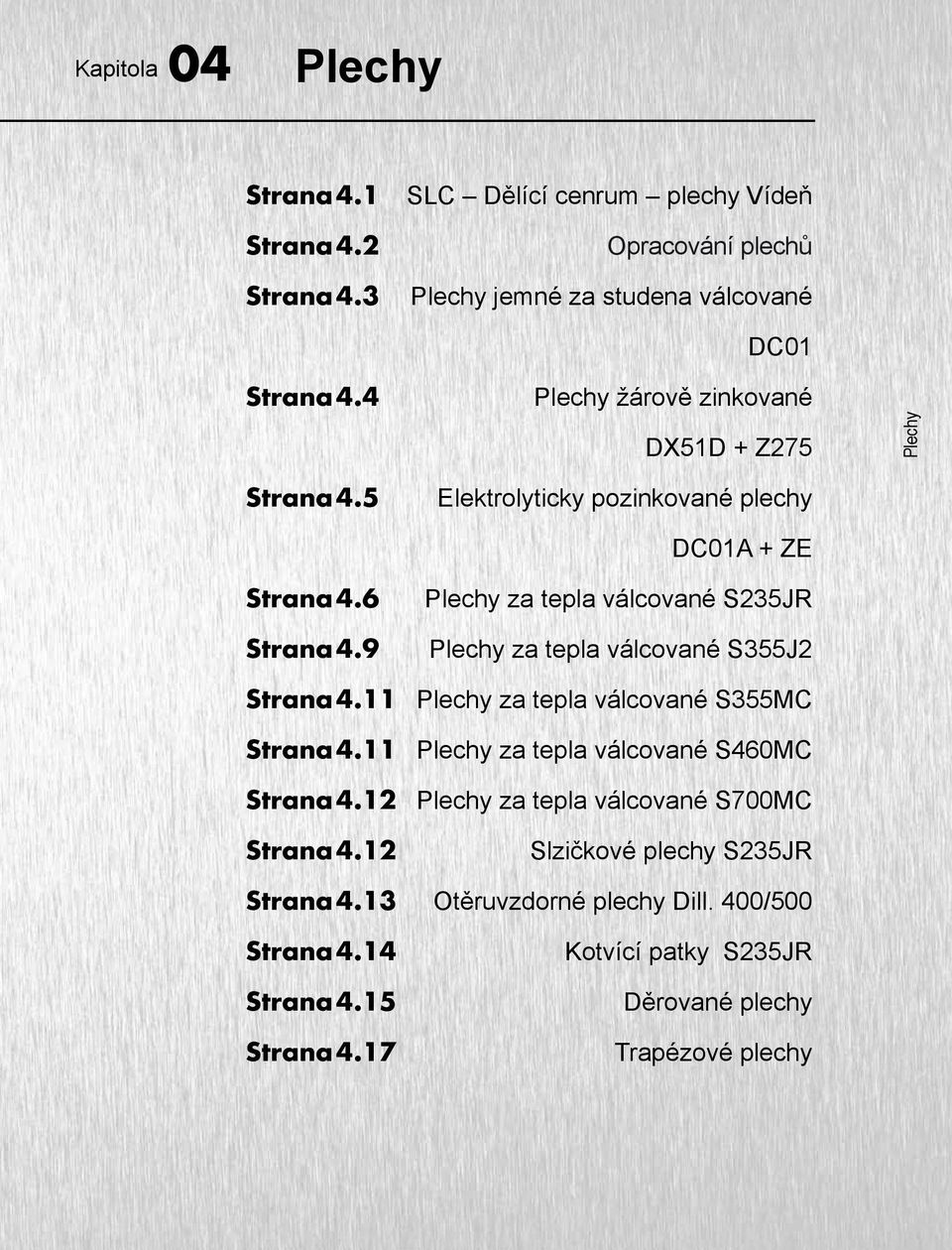 9 DC01 Plechy žárově zinkované DX51D + Z275 Elektrolyticky pozinkované plechy DC01A + ZE Plechy za tepla válcované S235JR Plechy za tepla válcované S355J2 Plechy