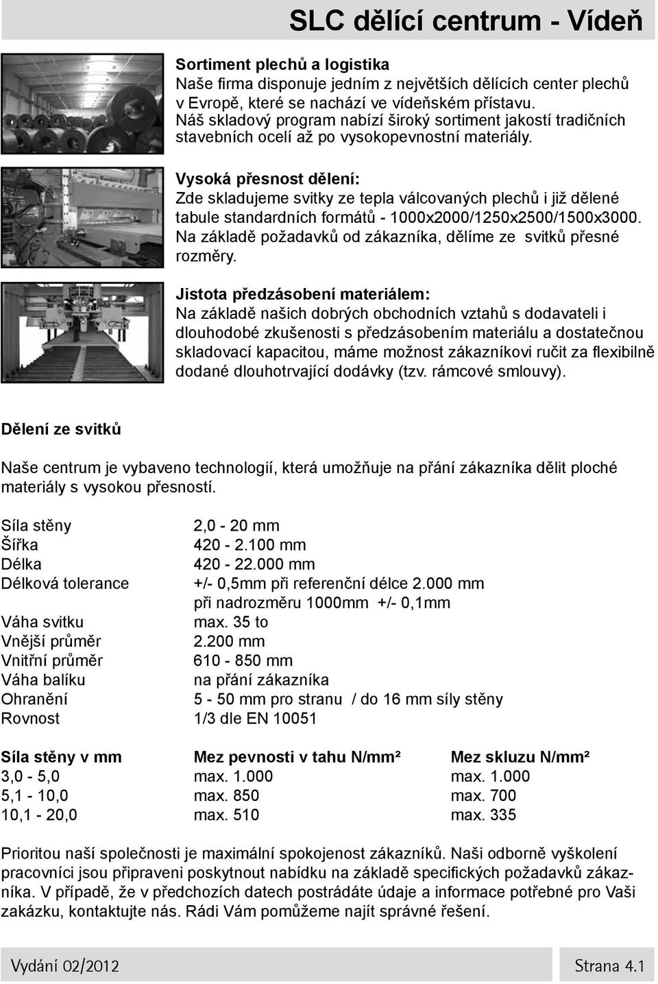 Vysoká přesnost dělení: Zde skladujeme svitky ze tepla válcovaných plechů i již dělené tabule standardních formátů - 1000x2000/1250x2500/1500x3000.