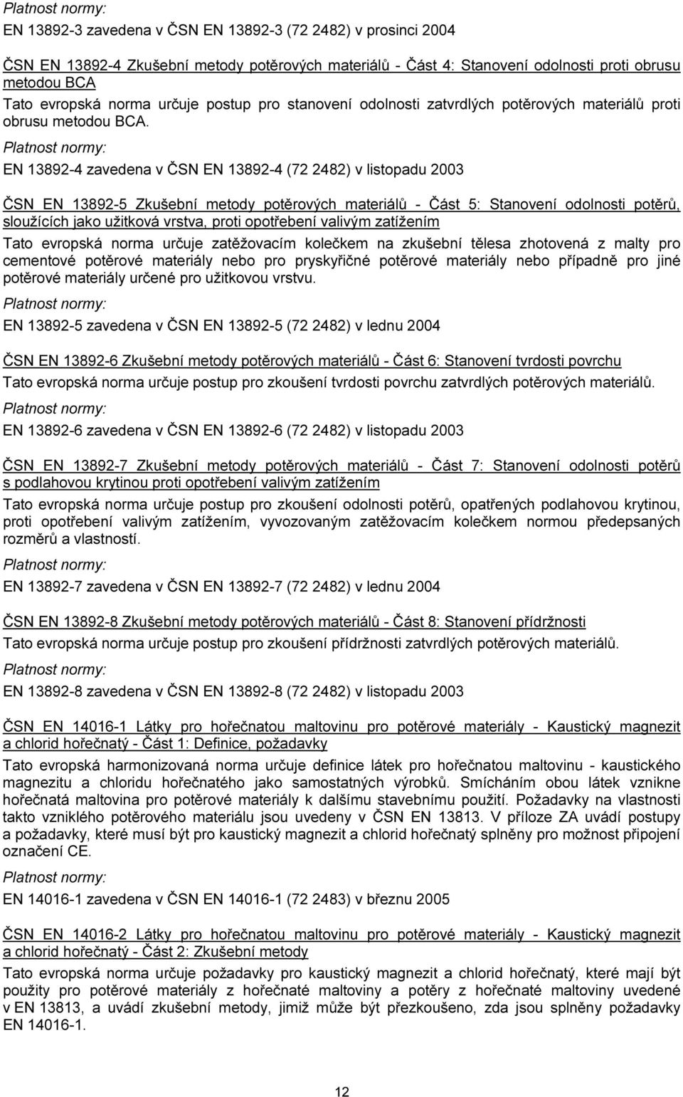 EN 13892-4 zavedena v ČSN EN 13892-4 (72 2482) v listopadu 2003 ČSN EN 13892-5 Zkušební metody potěrových materiálů - Část 5: Stanovení odolnosti potěrů, sloužících jako užitková vrstva, proti