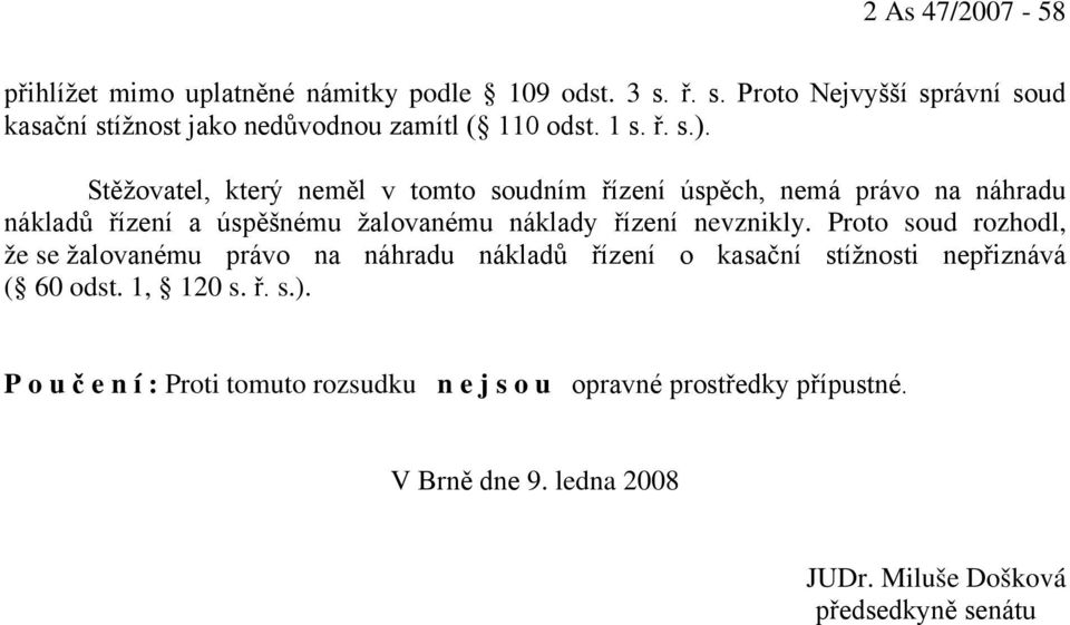 Stěžovatel, který neměl v tomto soudním řízení úspěch, nemá právo na náhradu nákladů řízení a úspěšnému žalovanému náklady řízení nevznikly.