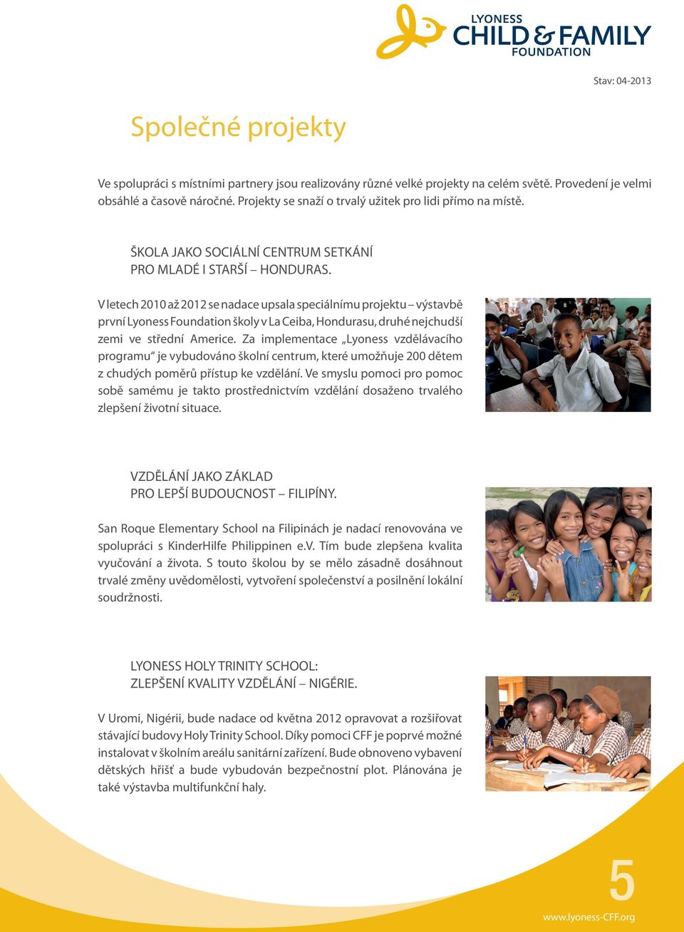 V letech 2010 až 2012 se nadace upsala speciálnímu projektu výstavbě první Lyoness Foundation školy v La Ceiba, Hondurasu, druhé nejchudší zemi ve střední Americe.