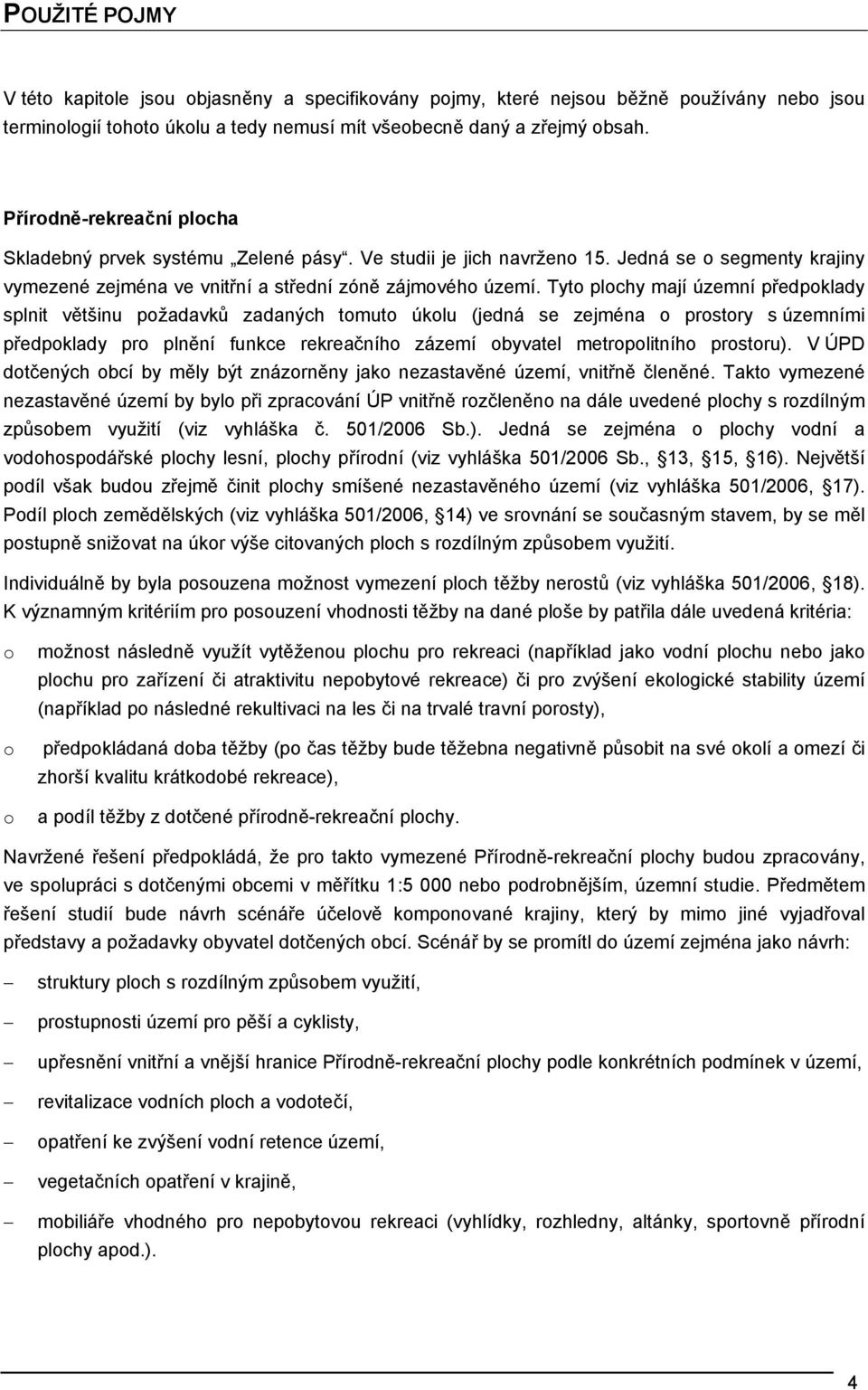 Tyto plochy mají územní předpoklady splnit většinu požadavků zadaných tomuto úkolu (jedná se zejména o prostory s územními předpoklady pro plnění funkce rekreačního zázemí obyvatel metropolitního