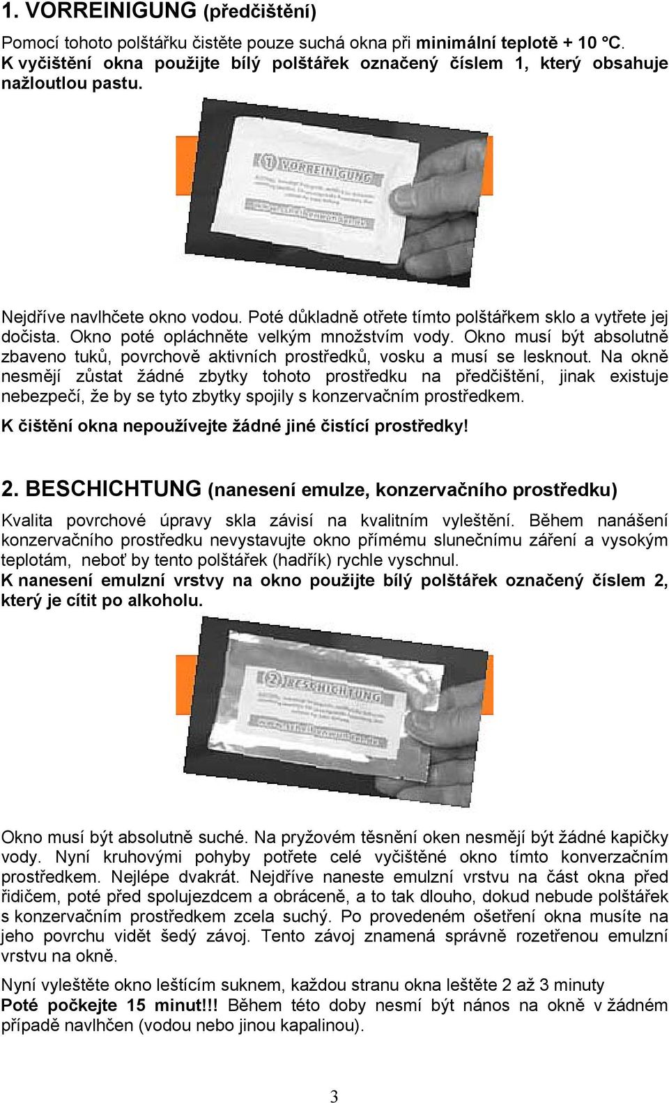 Okno poté opláchněte velkým množstvím vody. Okno musí být absolutně zbaveno tuků, povrchově aktivních prostředků, vosku a musí se lesknout.