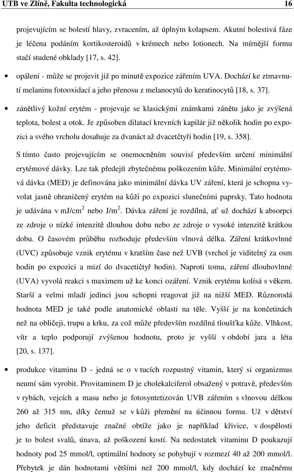 Dochází ke ztmavnutí melaninu fotooxidací a jeho přenosu z melanocytů do keratinocytů [18, s. 37].