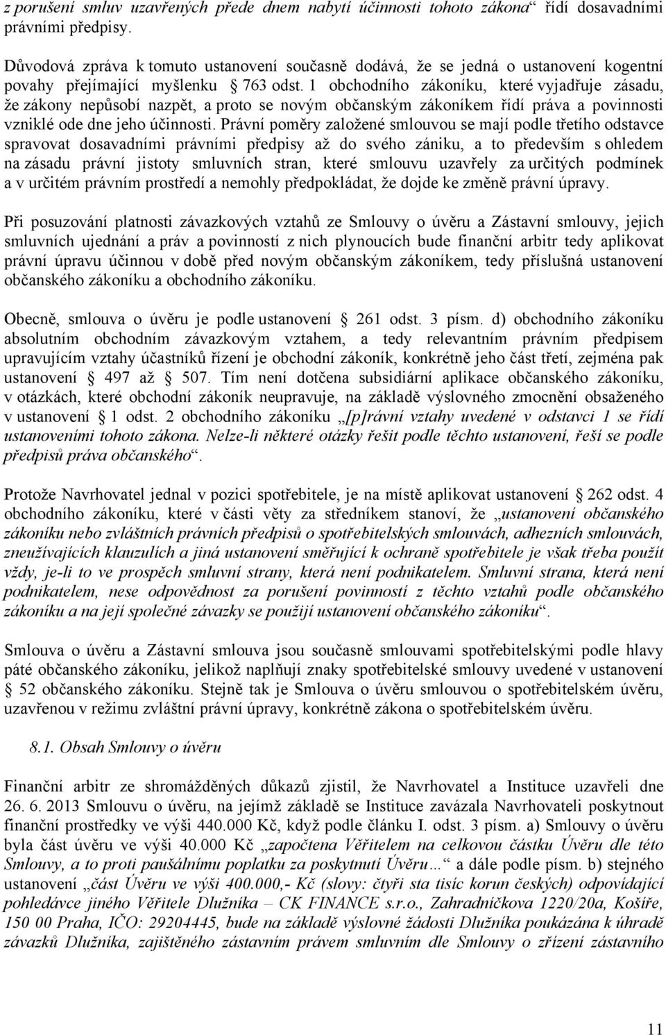 1 obchodního zákoníku, které vyjadřuje zásadu, že zákony nepůsobí nazpět, a proto se novým občanským zákoníkem řídí práva a povinnosti vzniklé ode dne jeho účinnosti.