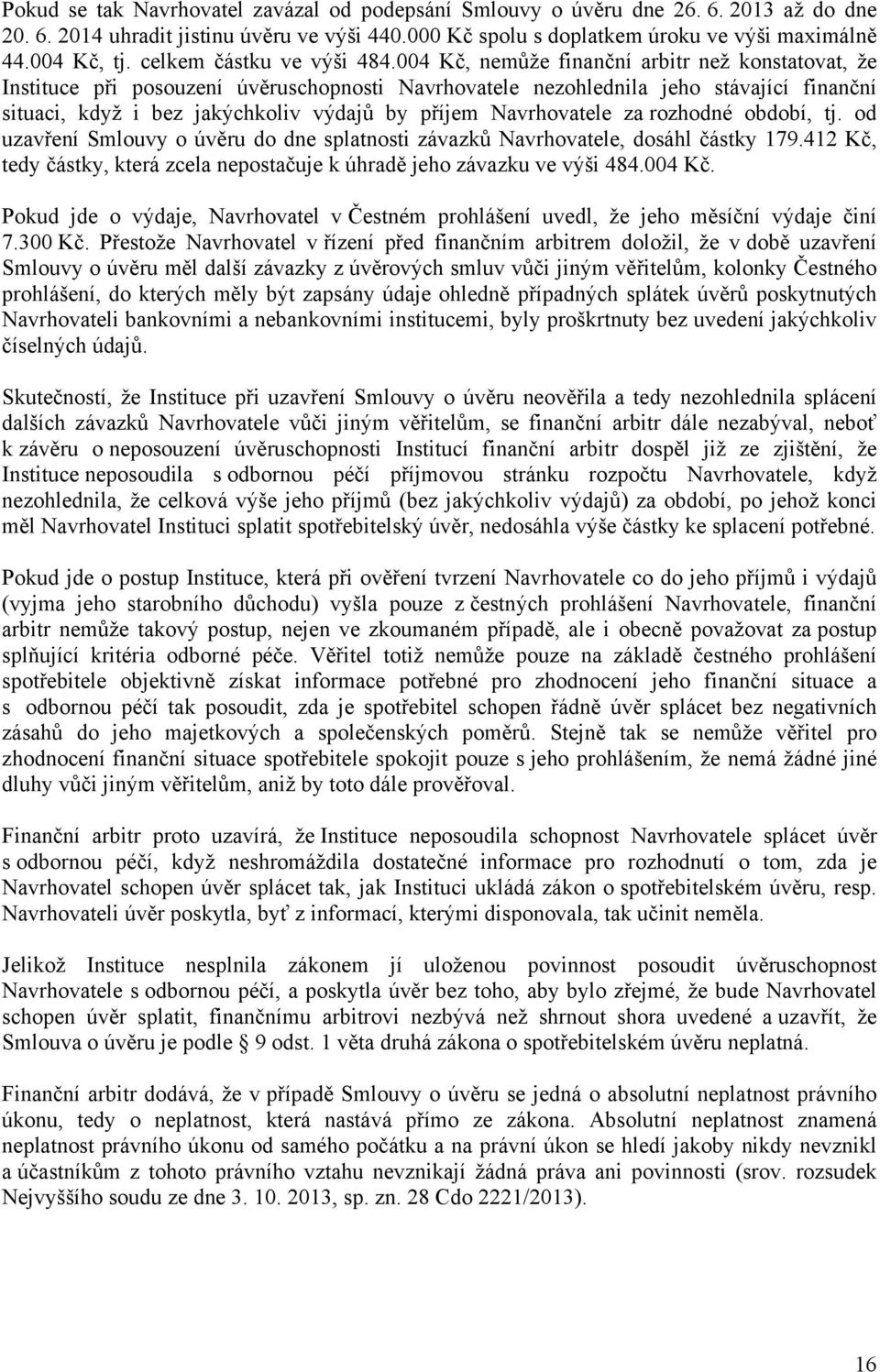 004 Kč, nemůže finanční arbitr než konstatovat, že Instituce při posouzení úvěruschopnosti Navrhovatele nezohlednila jeho stávající finanční situaci, když i bez jakýchkoliv výdajů by příjem