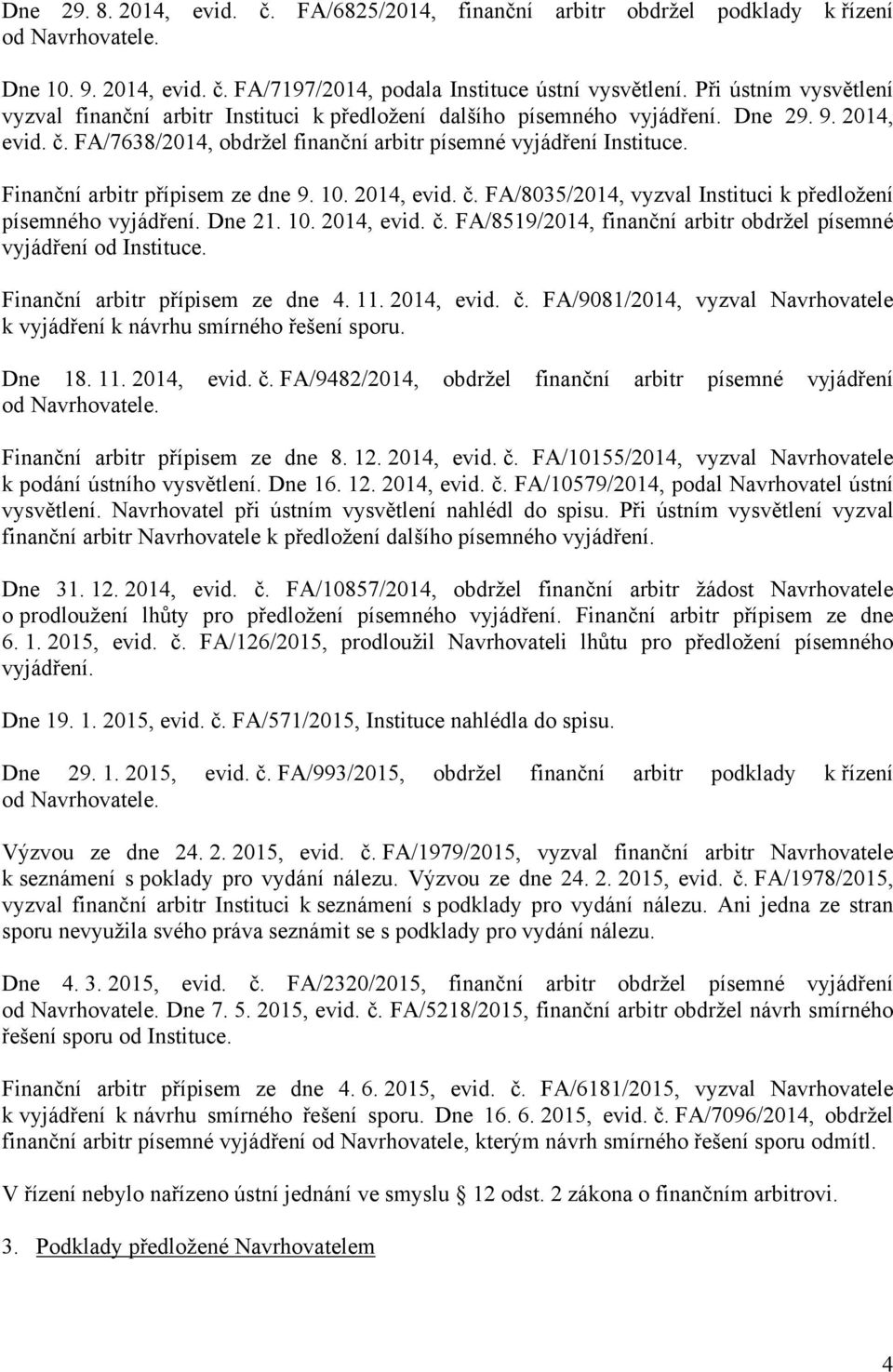 Finanční arbitr přípisem ze dne 9. 10. 2014, evid. č. FA/8035/2014, vyzval Instituci k předložení písemného vyjádření. Dne 21. 10. 2014, evid. č. FA/8519/2014, finanční arbitr obdržel písemné vyjádření od Instituce.