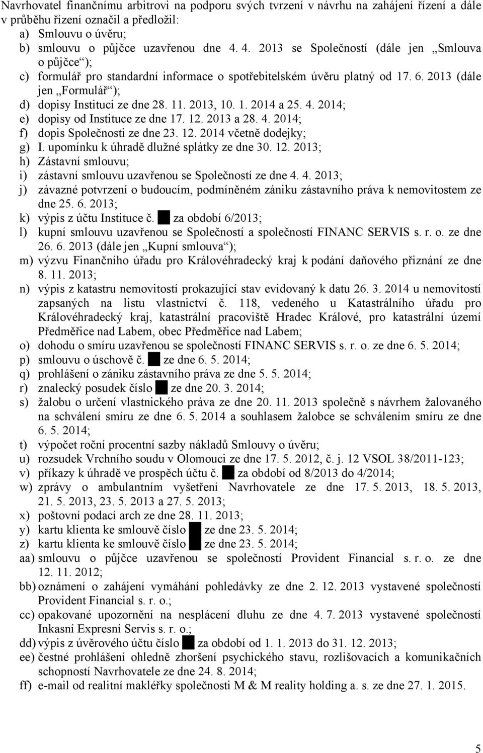 2013, 10. 1. 2014 a 25. 4. 2014; e) dopisy od Instituce ze dne 17. 12. 2013 a 28. 4. 2014; f) dopis Společnosti ze dne 23. 12. 2014 včetně dodejky; g) I. upomínku k úhradě dlužné splátky ze dne 30.