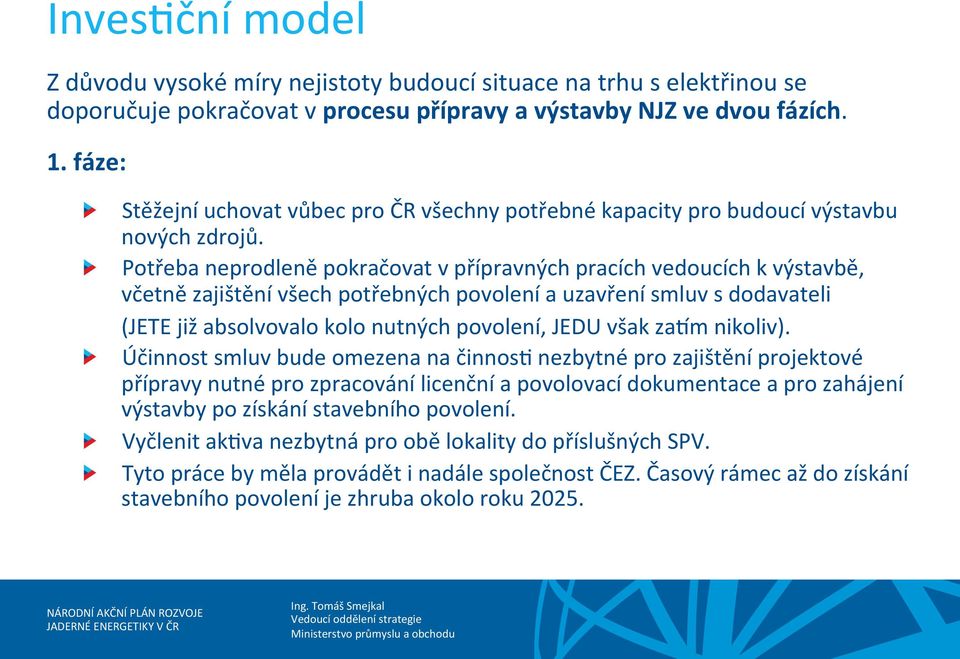 ! Potřeba neprodleně pokračovat v přípravných pracích vedoucích k výstavbě, včetně zajištění všech potřebných povolení a uzavření smluv s dodavateli (JETE již absolvovalo kolo nutných povolení, JEDU