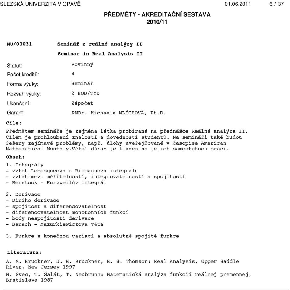 V"tší d$raz je kladen na jejich samostatnou práci. 1. Integrály - vztah Lebesgueova a Riemannova integrálu - vztah mezi m"!itelností, integrovatelností a spojitostí - Henstock - Kurzweil$v integrál 2.