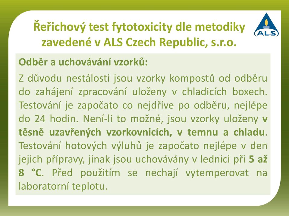 oxicity dle metodiky zavedené v ALS Czech Republic, s.r.o. Odběr a uchovávání vzorků: Z důvodu nestálosti jsou vzorky kompostů od odběru do zahájení zpracování uloženy v chladicích boxech.