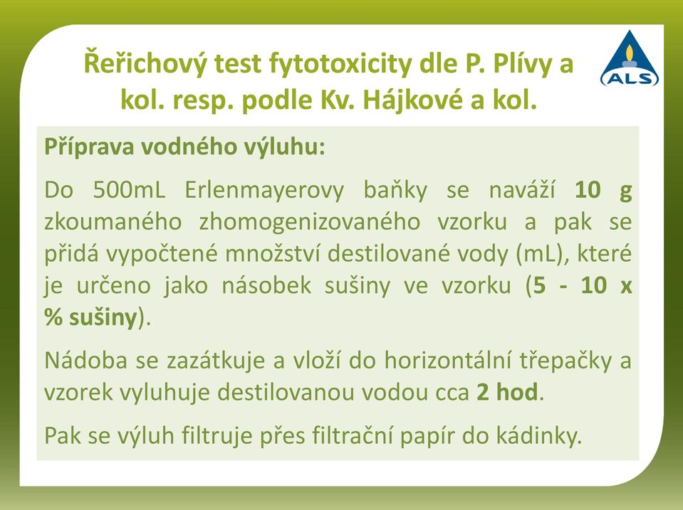 přidá vypočtené množství destilované vody (ml), které je určeno jako násobek sušiny ve vzorku (5-10 x % sušiny).